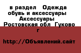  в раздел : Одежда, обувь и аксессуары » Аксессуары . Ростовская обл.,Гуково г.